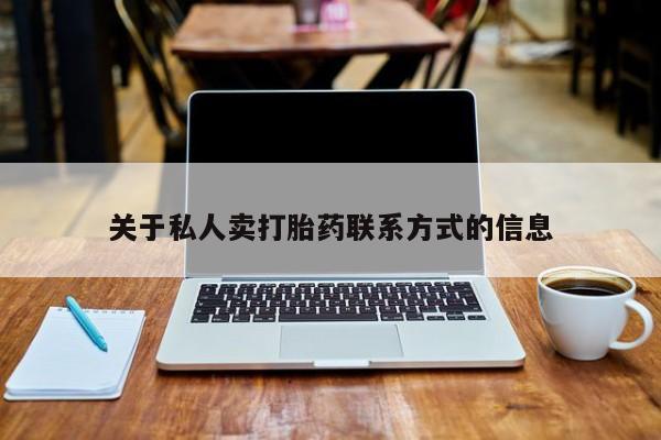私人卖打胎药微信微信誉好的商家！关于私人卖打胎药联系方式的信息