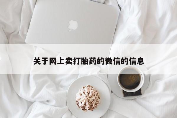 私人卖打胎药微信微信誉好的商家！关于网上卖打胎药的微信的信息
