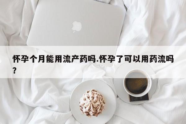 私人卖打胎药微信微信誉好的商家！怀孕个月能用流产药吗.怀孕了可以用药流吗？