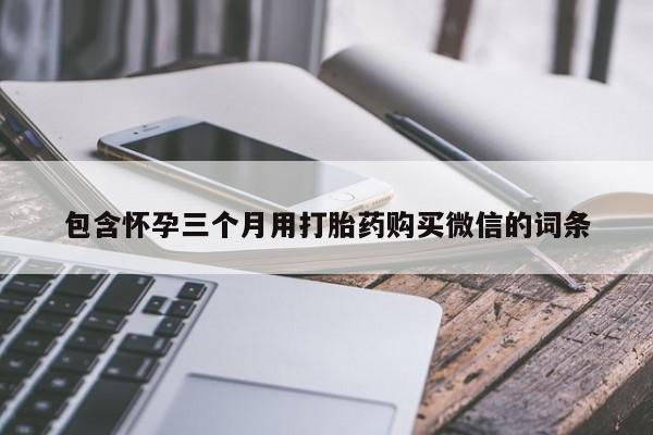 私人卖打胎药微信微信誉好的商家！包含怀孕三个月用打胎药购买微信的词条