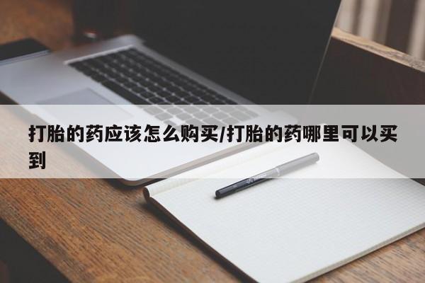 私人卖打胎药微信微信誉好的商家！打胎的药应该怎么购买/打胎的药哪里可以买到