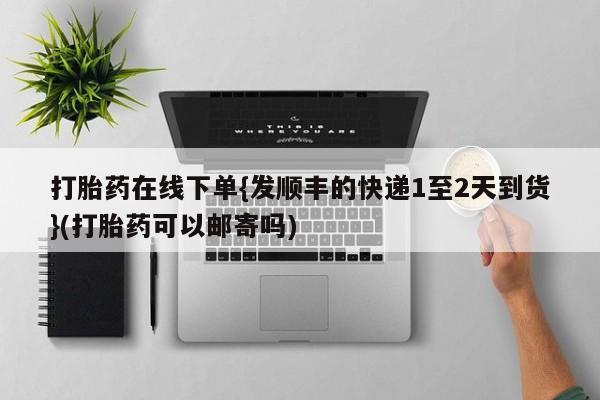 私人卖打胎药微信微信誉好的商家！打胎药在线下单{发顺丰的快递1至2天到货}(打胎药可以邮寄吗)