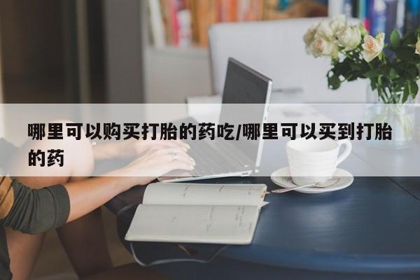 私人卖打胎药微信微信誉好的商家！哪里可以购买打胎的药吃/哪里可以买到打胎的药