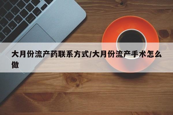 私人卖打胎药微信微信誉好的商家！大月份流产药联系方式/大月份流产手术怎么做