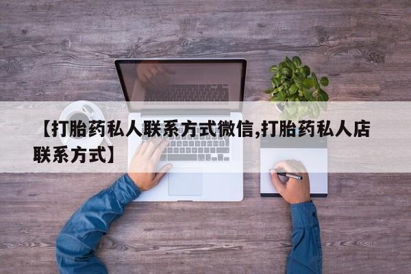 私人卖打胎药微信微信誉好的商家！【打胎药私人联系方式微信,打胎药私人店 联系方式】