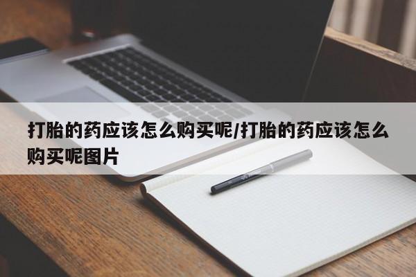 私人卖打胎药微信微信誉好的商家！打胎的药应该怎么购买呢/打胎的药应该怎么购买呢图片