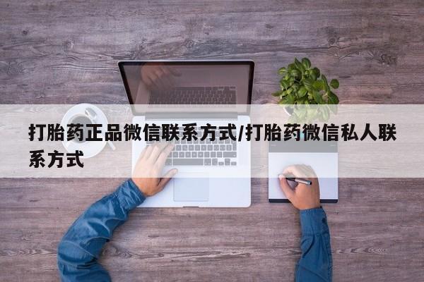 私人卖打胎药微信微信誉好的商家！打胎药正品微信联系方式/打胎药微信私人联系方式
