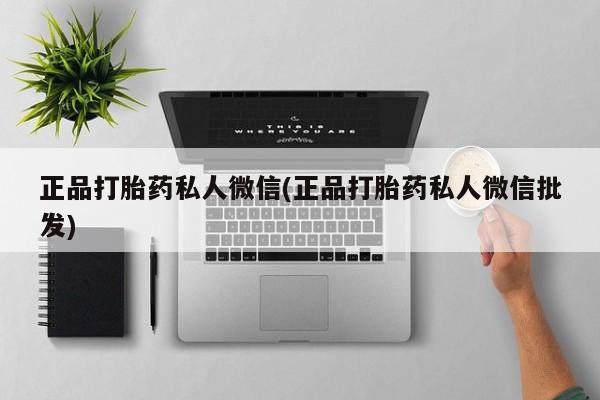 私人卖打胎药微信微信誉好的商家！正品打胎药私人微信(正品打胎药私人微信批发)
