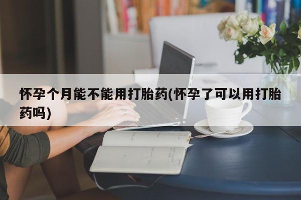 私人卖打胎药微信微信誉好的商家！怀孕个月能不能用打胎药(怀孕了可以用打胎药吗)