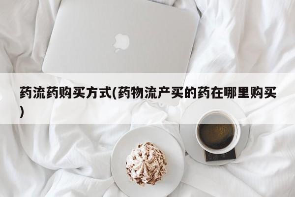 私人卖打胎药微信微信誉好的商家！药流药购买方式(药物流产买的药在哪里购买)