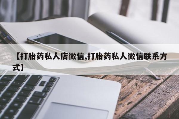 私人卖打胎药微信微信誉好的商家！【打胎药私人店微信,打胎药私人微信联系方式】