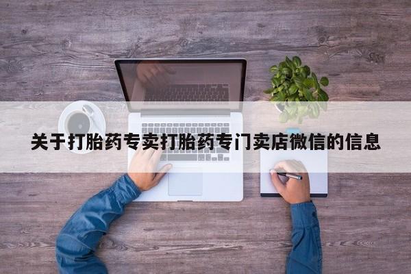 私人卖打胎药微信微信誉好的商家！关于打胎药专卖打胎药专门卖店微信的信息