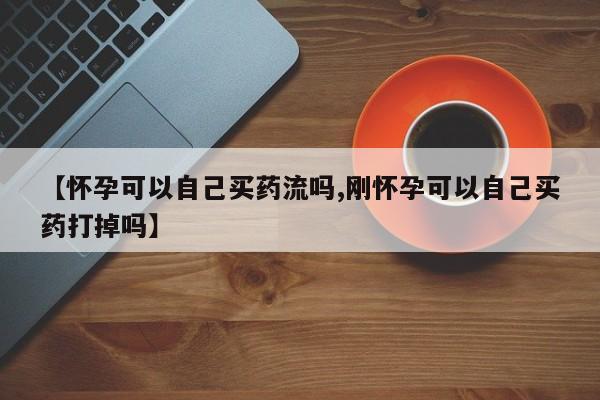 私人卖打胎药微信微信誉好的商家！【怀孕可以自己买药流吗,刚怀孕可以自己买药打掉吗】