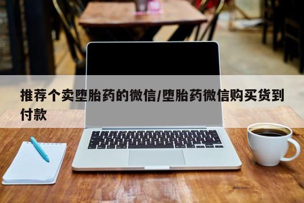 私人卖打胎药微信微信誉好的商家！推荐个卖堕胎药的微信/堕胎药微信购买货到付款