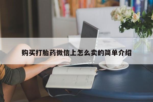 私人卖打胎药微信微信誉好的商家！购买打胎药微信上怎么卖的简单介绍